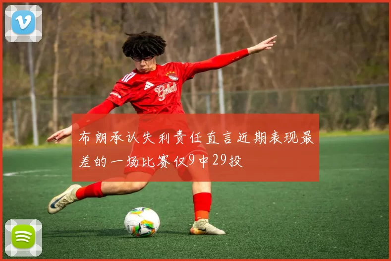 布朗承认失利责任直言近期表现最差的一场比赛仅9中29投