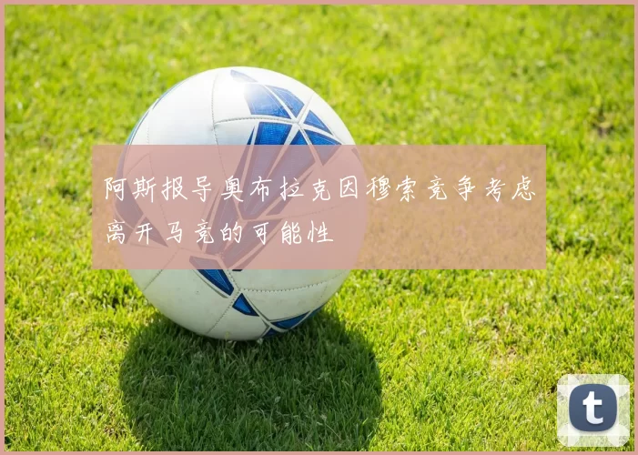 阿斯报导奥布拉克因穆索竞争考虑离开马竞的可能性