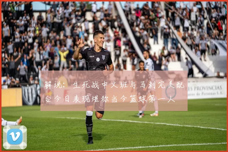 解说：生死战中文班与马刺完美配合今日表现堪称当今篮球第一人