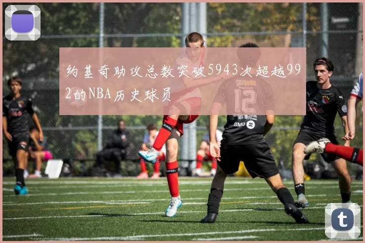 约基奇助攻总数突破5943次超越992的NBA历史球员